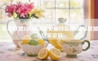 英雄联盟EDG突破队史是什么梗(英雄联盟edg冠军皮肤)