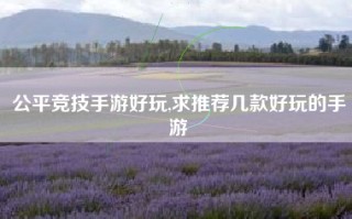 公平竞技手游好玩,求推荐几款好玩的手游