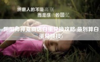 阴阳师神龛商店白蛋兑换攻略(最划算白蛋兑换技)