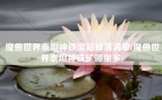 魔兽世界泰坦神铁宝箱掉落清单(魔兽世界泰坦神铁矿哪里多)
