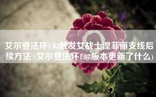 艾尔登法环1.03触发女战士涅菲丽支线后续方法 (艾尔登法环1.08版本更新了什么)