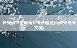 长安幻世绘通关文牒获得途径(长安通关文牒)