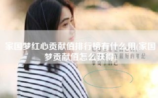 家国梦红心贡献值排行榜有什么用(家国梦贡献值怎么获得)