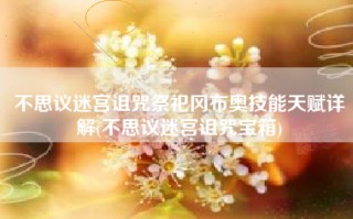 不思议迷宫诅咒祭祀冈布奥技能天赋详解(不思议迷宫诅咒宝箱)