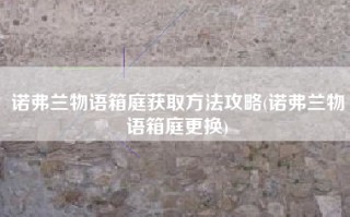 诺弗兰物语箱庭获取方法攻略(诺弗兰物语箱庭更换)