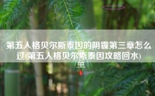 第五人格贝尔斯泰因的阴霾第三章怎么过(第五人格贝尔斯泰因攻略回水)