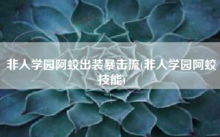 非人学园阿蛟出装暴击流(非人学园阿蛟技能)