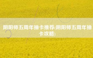 阴阳师五周年抽卡推荐(阴阳师五周年抽卡攻略)