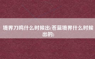 境界刀鸣什么时候出(苍蓝境界什么时候出的)