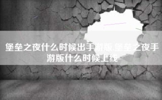 堡垒之夜什么时候出手游版,堡垒之夜手游版什么时候上线