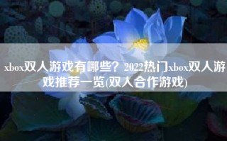 xbox双人游戏有哪些？2022热门xbox双人游戏推荐一览(双人合作游戏)