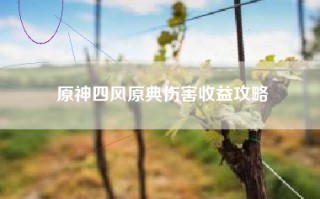 原神四风原典伤害收益攻略