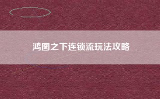 鸿图之下连锁流玩法攻略