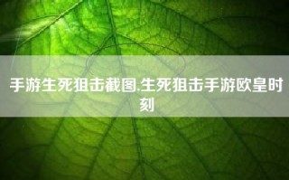 手游生死狙击截图,生死狙击手游欧皇时刻