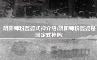 阴阳师粉婆婆式神介绍(阴阳师粉婆婆是限定式神吗)