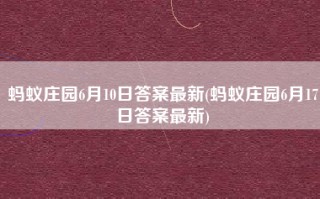 蚂蚁庄园6月10日答案最新(蚂蚁庄园6月17日答案最新)
