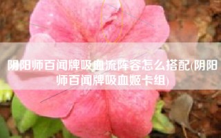 阴阳师百闻牌吸血流阵容怎么搭配(阴阳师百闻牌吸血姬卡组)