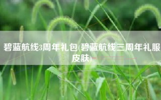 碧蓝航线3周年礼包(碧蓝航线三周年礼服皮肤)