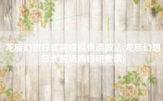 龙族幻想日式照烧鸡食谱做法(龙族幻想日式照烧鸡自研食谱)