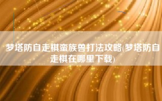梦塔防自走棋蛮族兽打法攻略(梦塔防自走棋在哪里下载)