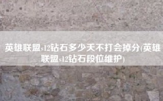 英雄联盟s12钻石多少天不打会掉分(英雄联盟s12钻石段位维护)