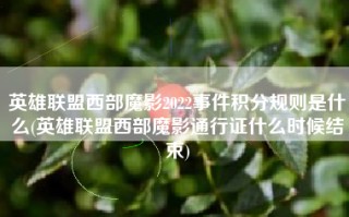 英雄联盟西部魔影2022事件积分规则是什么(英雄联盟西部魔影通行证什么时候结束)