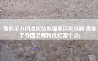 高能手办团温妮技能强度评测攻略(高能手办团温妮和优纪哪个好)