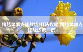 跨越星弧克隆战场3打法攻略(跨越星弧克隆战场第三层)