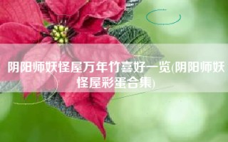 阴阳师妖怪屋万年竹喜好一览(阴阳师妖怪屋彩蛋合集)