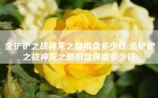 金铲铲之战神龙之巅棋盘多少钱(金铲铲之战神龙之巅棋盘保底多少钱)