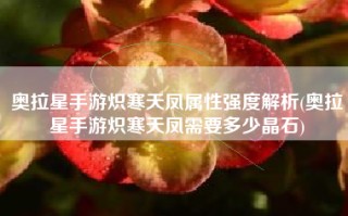 奥拉星手游炽寒天凤属性强度解析(奥拉星手游炽寒天凤需要多少晶石)