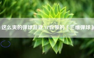 这么爽的弹球游戏,XP自带的《三维弹球》