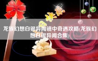龙族幻想白银异闻镜中奇遇攻略(龙族幻想白银异闻合集)