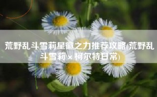 荒野乱斗雪莉星徽之力推荐攻略(荒野乱斗雪莉×柯尔特日常)