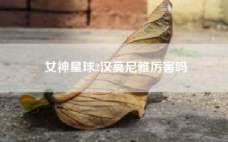 女神星球2汉莫尼雅厉害吗