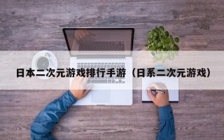 日本二次元游戏排行手游（日系二次元游戏）