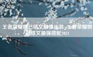 王者荣耀妲己铭文最强出装_王者荣耀妲己铭文最强搭配2021
