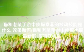 猫和老鼠手游中侦探泰菲的被动技能是什么 效果如何(猫和老鼠手游中侦探杰瑞最新的S皮特效视频)