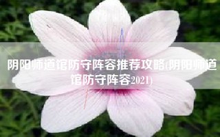 阴阳师道馆防守阵容推荐攻略(阴阳师道馆防守阵容2021)