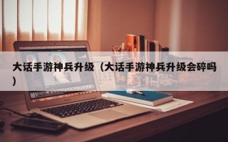 大话手游神兵升级（大话手游神兵升级会碎吗）
