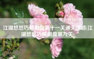 江湖悠悠巧解棋盘第十一关通关攻略(江湖悠悠巧解棋盘第九关)