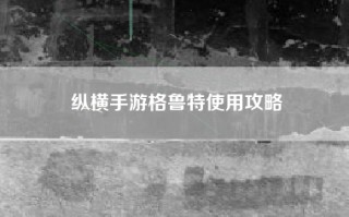 纵横手游格鲁特使用攻略