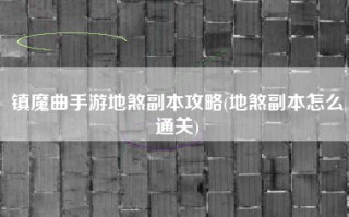 镇魔曲手游地煞副本攻略(地煞副本怎么通关)