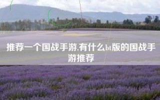 推荐一个国战手游,有什么bt版的国战手游推荐