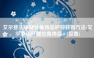 艾尔登法环健壮角饰品护符获得方法(艾尔登法环健壮角饰品+1位置)