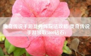 奥奇传说手游昆吾阵玩法攻略(奥奇传说手游领取5000钻石)
