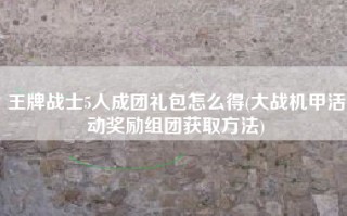 王牌战士5人成团礼包怎么得(大战机甲活动奖励组团获取方法)