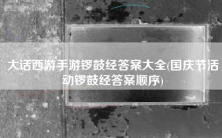 大话西游手游锣鼓经答案大全(国庆节活动锣鼓经答案顺序)