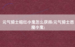 元气骑士暗红小鬼怎么获得(元气骑士恶魔小鬼)