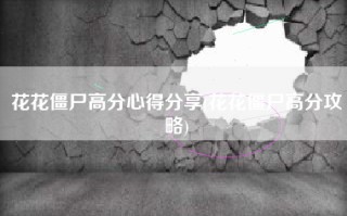 花花僵尸高分心得分享(花花僵尸高分攻略)
